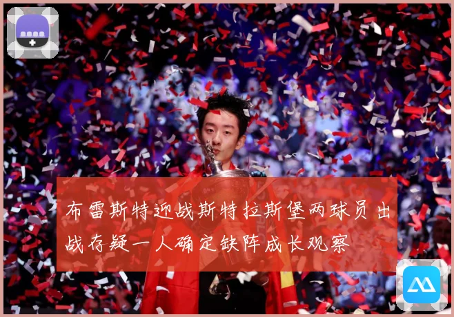 布雷斯特迎战斯特拉斯堡两球员出战存疑一人确定缺阵成长观察