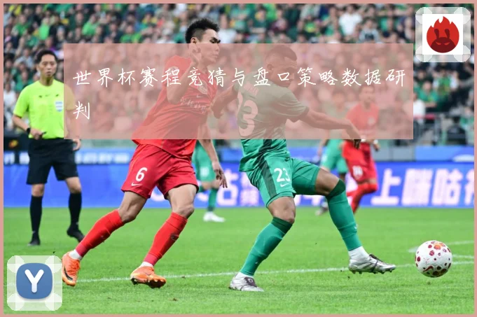 世界杯赛程竞猜与盘口策略数据研判