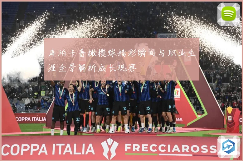库珀卡普橄榄球精彩瞬间与职业生涯全景解析成长观察