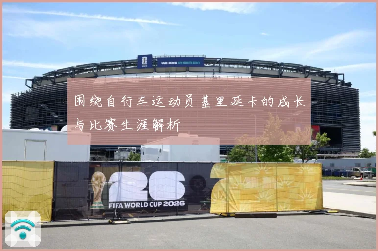 围绕自行车运动员基里延卡的成长与比赛生涯解析