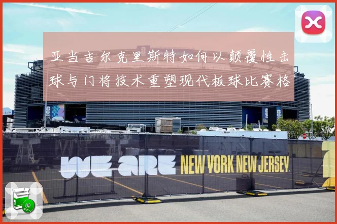 亚当吉尔克里斯特如何以颠覆性击球与门将技术重塑现代板球比赛格局