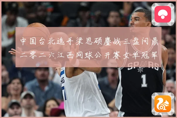中国台北选手梁恩硕鏖战三盘问鼎二零二六江西网球公开赛女单冠军赛场观察