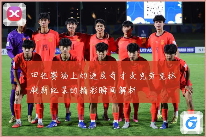 田径赛场上的速度奇才麦克劳克林刷新纪录的精彩瞬间解析