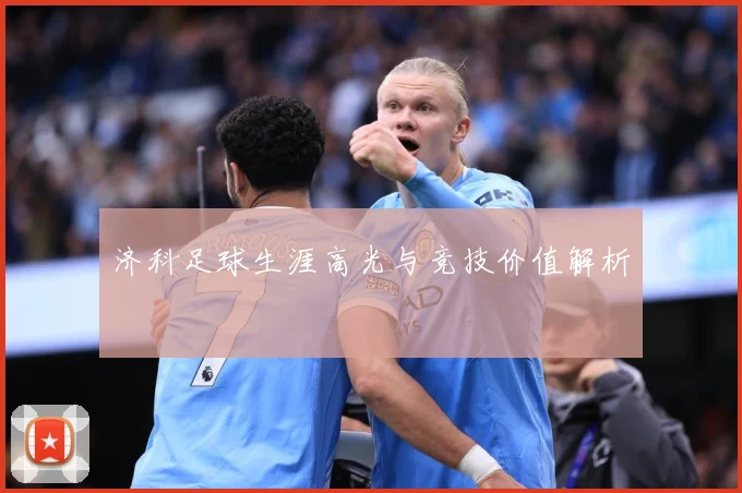 济科足球生涯高光与竞技价值解析