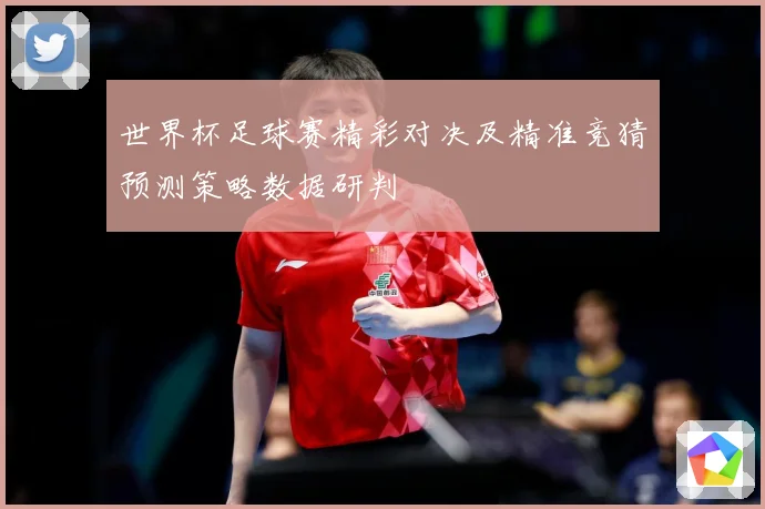 世界杯足球赛精彩对决及精准竞猜预测策略数据研判