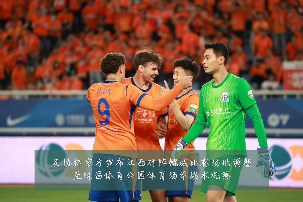 足协杯官方宣布江西对阵鲲城比赛场地调整至瑞昌体育公园体育场举战术观察