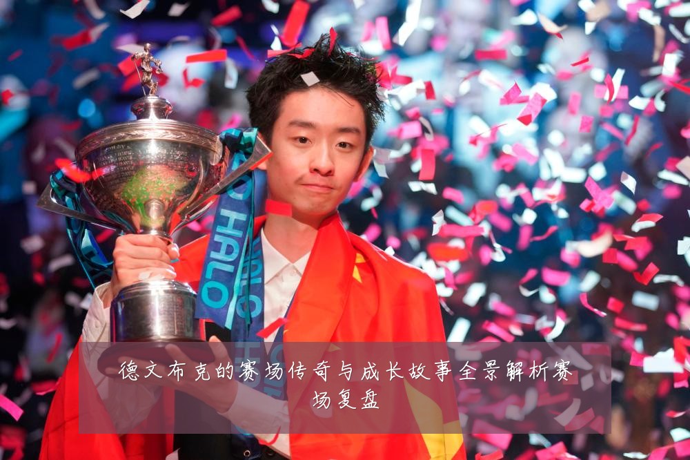 德文布克的赛场传奇与成长故事全景解析赛场复盘