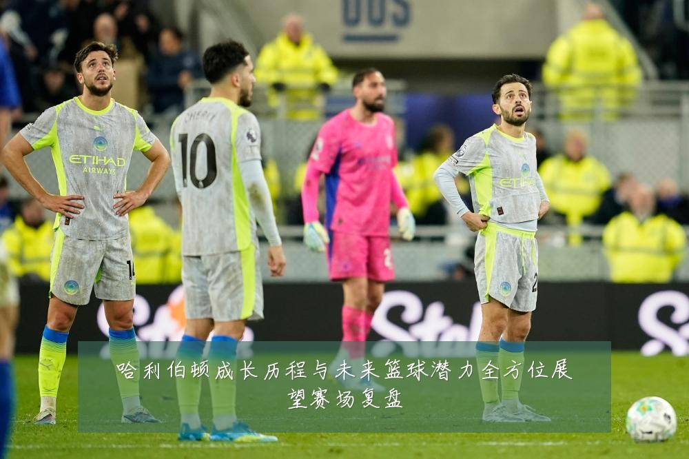 哈利伯顿成长历程与未来篮球潜力全方位展望赛场复盘