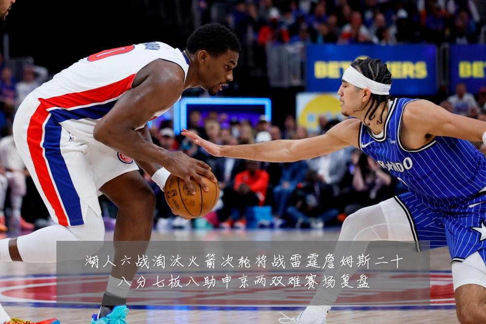 湖人六战淘汰火箭次轮将战雷霆詹姆斯二十八分七板八助申京两双难赛场复盘