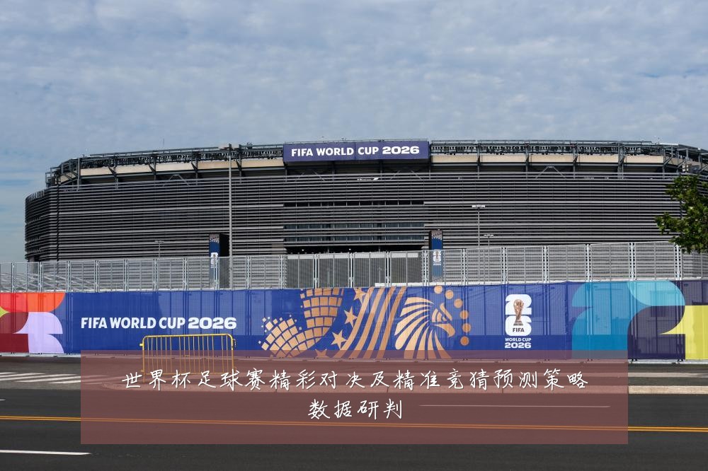 世界杯足球赛精彩对决及精准竞猜预测策略数据研判