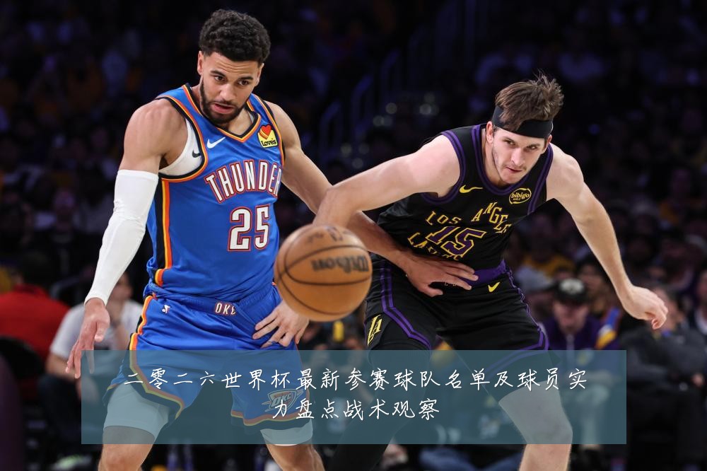 二零二六世界杯最新参赛球队名单及球员实力盘点战术观察